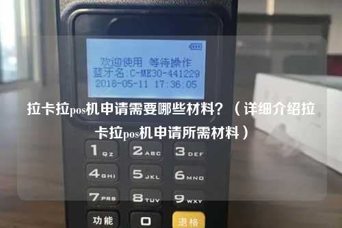 拉卡拉pos机申请需要哪些材料？（详细介绍拉卡拉pos机申请所需材料）