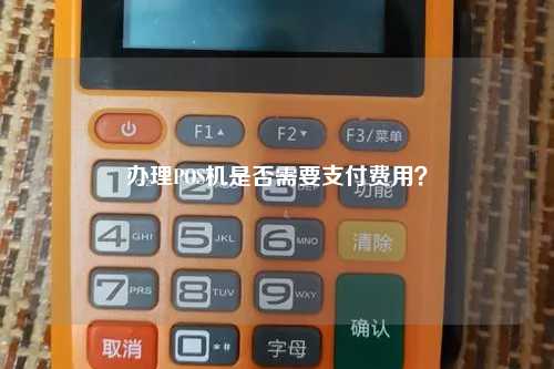 办理POS机是否需要支付费用？