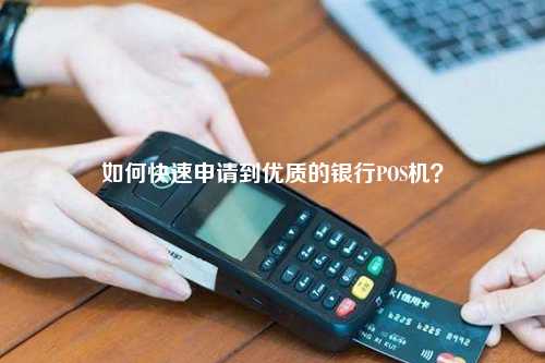 如何快速申请到优质的银行POS机？