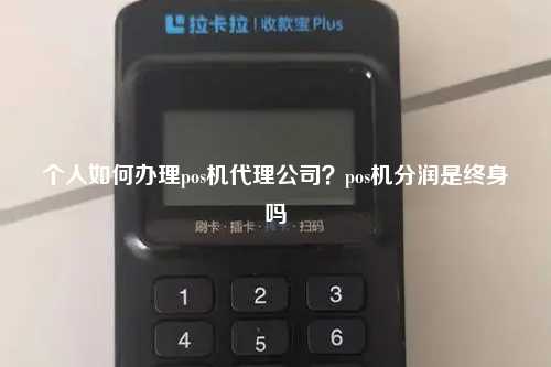 个人如何办理pos机代理公司？pos机分润是终身吗