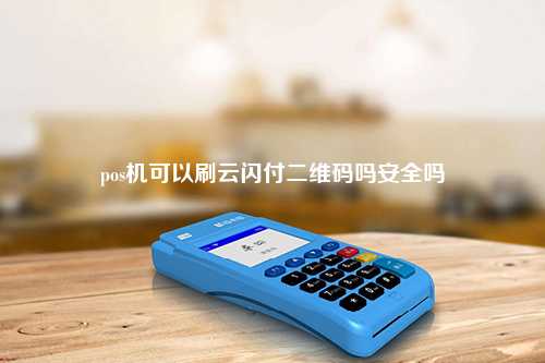 pos机可以刷云闪付二维码吗安全吗