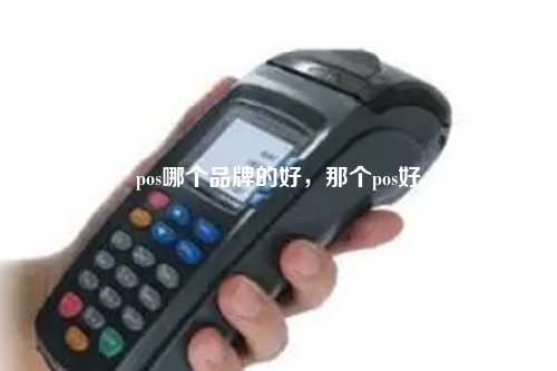 pos哪个品牌的好，那个pos好