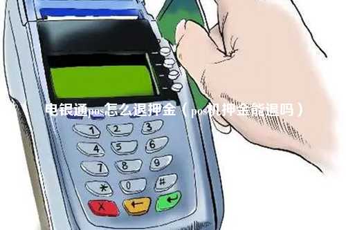 电银通pos怎么退押金（pos机押金能退吗）