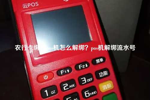 农行卡绑定pos机怎么解绑？pos机解绑流水号