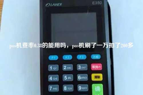 pos机费率0.38的能用吗，pos机刷了一万扣了200多