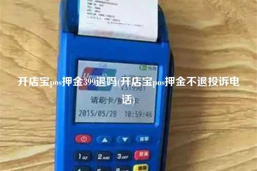 开店宝pos押金399退吗(开店宝pos押金不退投诉电话)