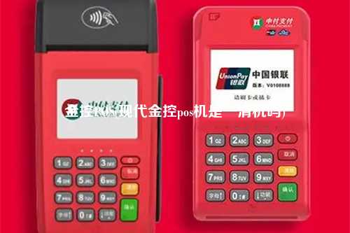 金控POS(现代金控pos机是一清机吗)