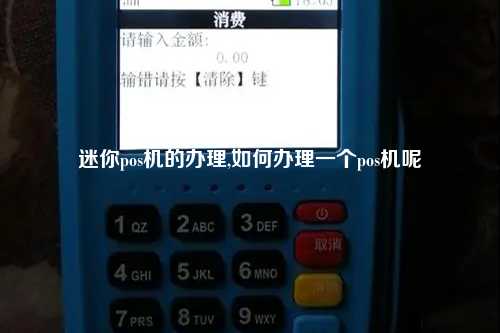 迷你pos机的办理,如何办理一个pos机呢